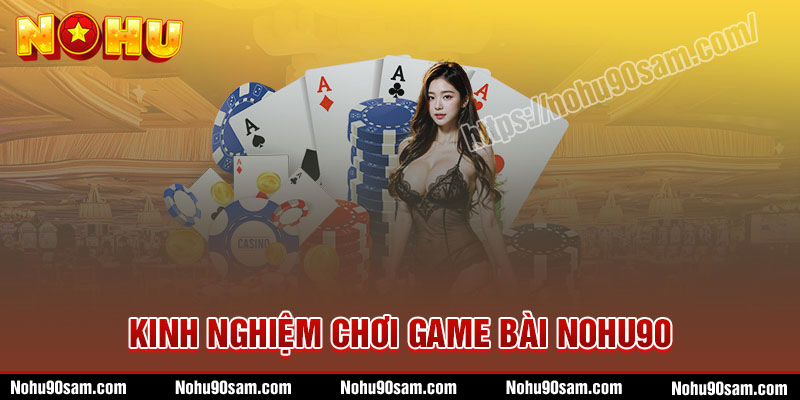 Kinh nghiệm chơi game bài Nohu90 thu lợi nhuận cao