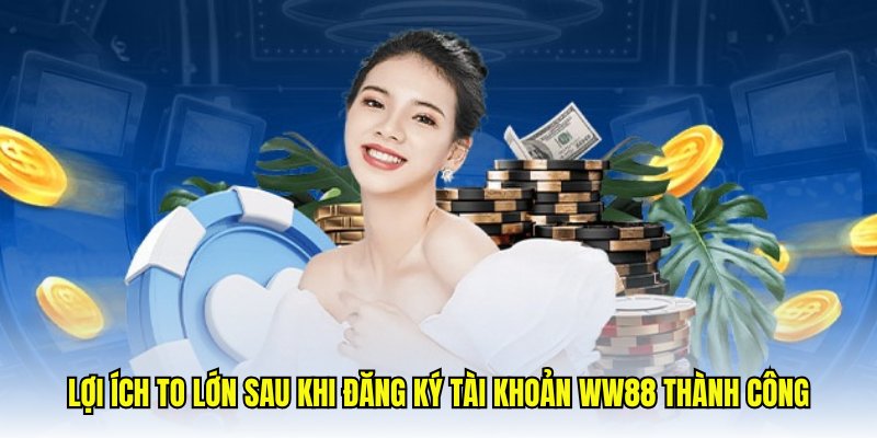 Lợi ích to lớn sau khi đăng ký tài khoản WW88 thành công
